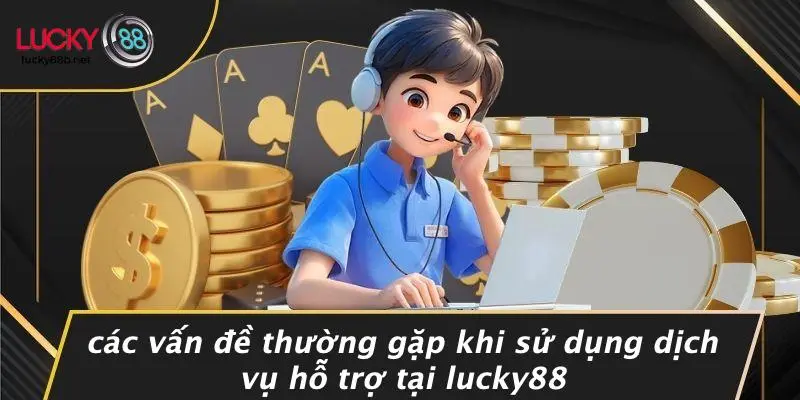 Các Vấn Đề Thường Gặp Khi Sử Dụng Dịch Vụ Hỗ Trợ Tại LUCKY88