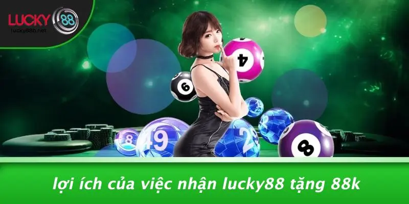 Lợi Ích Của Việc Nhận LUCKY88 Tặng 88k