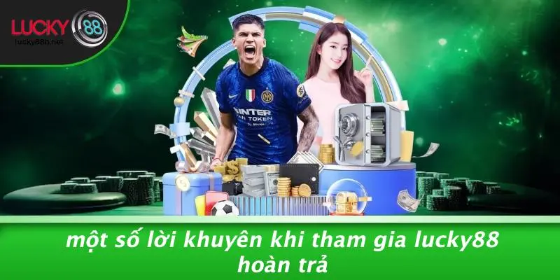 Một Số Lời Khuyên Khi Tham Gia LUCKY88 Hoàn Trả