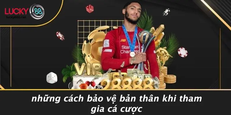 Những Cách Bảo Vệ Bản Thân Khi Tham Gia Cá Cược