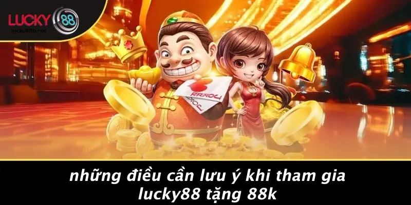 Những Điều Cần Lưu Ý Khi Tham Gia LUCKY88 Tặng 88k