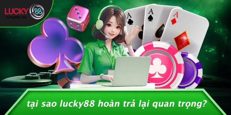 Tại Sao LUCKY88 Hoàn Trả Lại Quan Trọng?