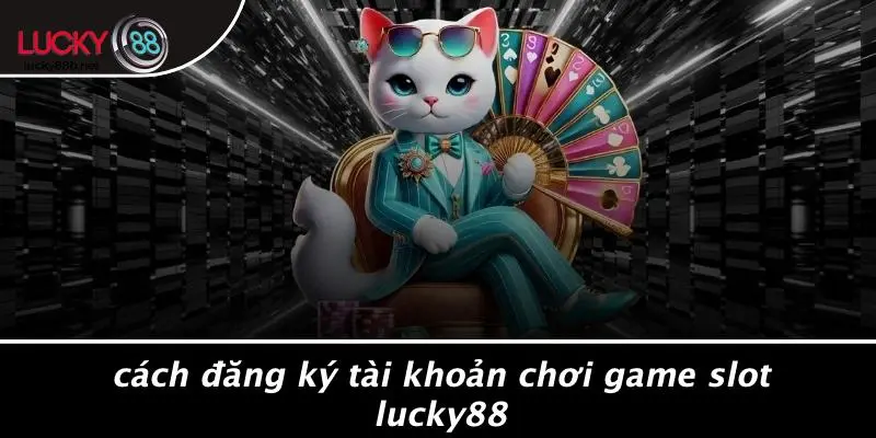 Cách Đăng Ký Tài Khoản Chơi Game Slot LUCKY88
