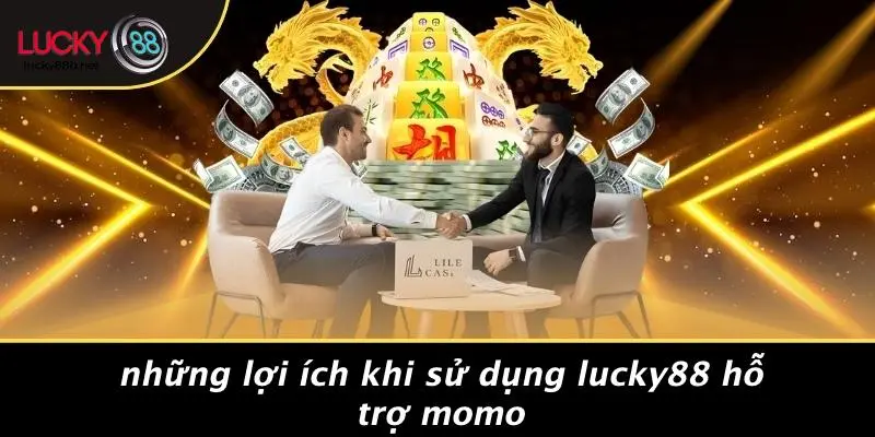 Những Lợi Ích Khi Sử Dụng LUCKY88 Hỗ Trợ Momo