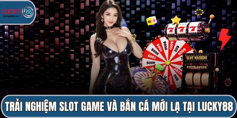 Trải nghiệm slot game và bắn cá mới lạ tại LUCKY88